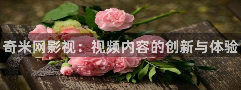 第七影院神馬電影網(wǎng)：奇米網(wǎng)影視：視頻內(nèi)容的創(chuàng)新與體驗