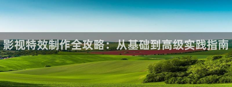奔跑吧第七季星辰影院觀看：影視特效制作全攻略：從基礎到高級實踐指南